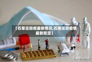 【石家庄防疫最新情况,石家庄防疫情最新规定】