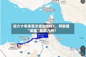 近六十年来首次退出OPEC，阿联酋“退圈”影响几何？