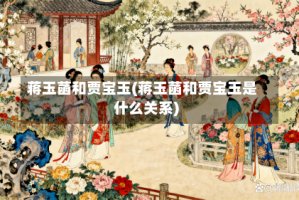 蒋玉菡和贾宝玉(蒋玉菡和贾宝玉是什么关系)