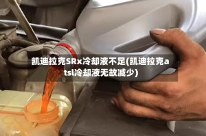凯迪拉克SRx冷却液不足(凯迪拉克atsl冷却液无故减少)