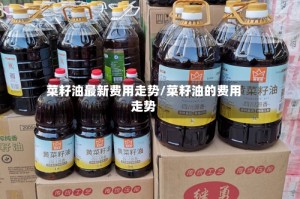 菜籽油最新费用走势/菜籽油的费用走势