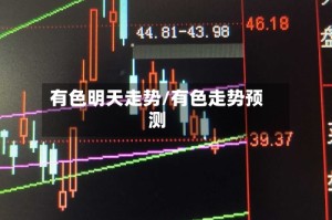 有色明天走势/有色走势预测
