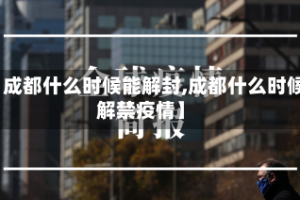 【成都什么时候能解封,成都什么时候解禁疫情】