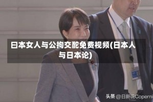 曰本女人与公拘交酡免费视频(日本人与日本论)