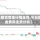 【今天期货黄金行情走势,今日期货黄金费用走势分析】