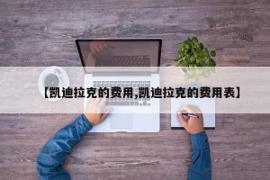 【凯迪拉克的费用,凯迪拉克的费用表】