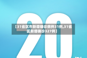 【31省区市新增确诊病例31例,31省区新增确诊327例】