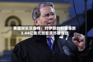 美国财长贝森特：对伊朗的制裁导致3.44亿美元加密货币被冻结