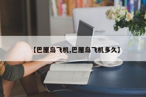 【巴厘岛飞机,巴厘岛飞机多久】