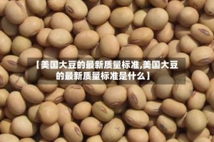 【美国大豆的最新质量标准,美国大豆的最新质量标准是什么】