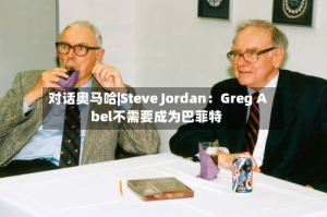 对话奥马哈|Steve Jordan：Greg Abel不需要成为巴菲特