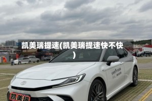 凯美瑞提速(凯美瑞提速快不快)