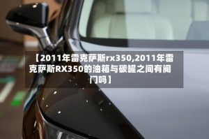 【2011年雷克萨斯rx350,2011年雷克萨斯RX350的油箱与碳罐之间有阀门吗】