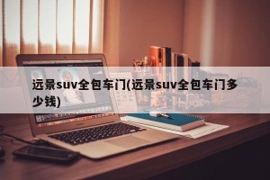远景suv全包车门(远景suv全包车门多少钱)