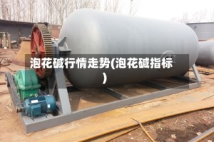 泡花碱行情走势(泡花碱指标)