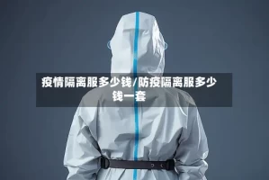 疫情隔离服多少钱/防疫隔离服多少钱一套