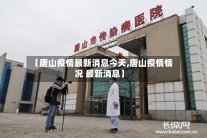 【唐山疫情最新消息今天,唐山疫情情况 最新消息】