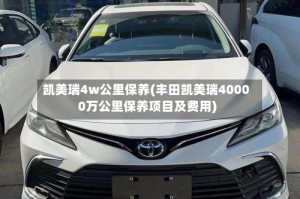凯美瑞4w公里保养(丰田凯美瑞40000万公里保养项目及费用)