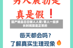 国产精品日日做人人爱/男人一般多长时间算是正常的