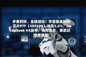多重利好，全链猛拉！华宝基金科创芯片ETF（589190）冲高3.6%，DeepSeek V4发布，海光信息、寒武纪宣布适配
