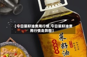 【今日菜籽油费用行情,今日菜籽油费用行情走势图】