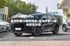 雷克萨斯rx新款颜色/雷克萨斯rx哪种颜色好看