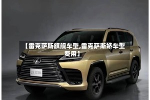 【雷克萨斯旗舰车型,雷克萨斯娇车型费用】