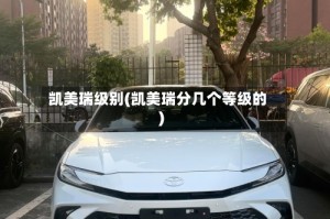 凯美瑞级别(凯美瑞分几个等级的)