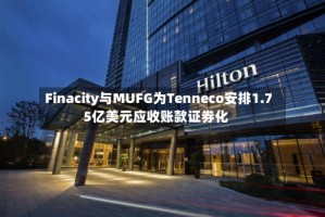 Finacity与MUFG为Tenneco安排1.75亿美元应收账款证券化