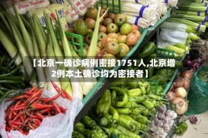 【北京一确诊病例密接1751人,北京增2例本土确诊均为密接者】