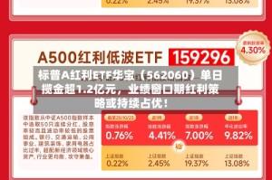 标普A红利ETF华宝（562060）单日揽金超1.2亿元，业绩窗口期红利策略或持续占优！