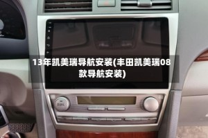 13年凯美瑞导航安装(丰田凯美瑞08款导航安装)