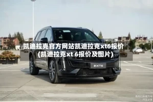 凯迪拉克官方网站凯迪拉克xt6报价(凯迪拉克xt 6报价及图片)