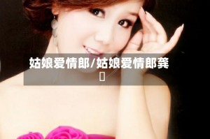 姑娘爱情郎/姑娘爱情郎龚玥