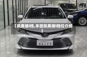 【凯美瑞l档,丰田凯美瑞l档位介绍】