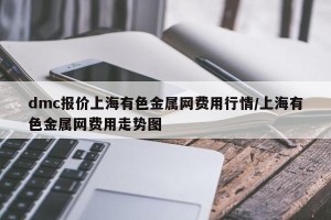 dmc报价上海有色金属网费用行情/上海有色金属网费用走势图