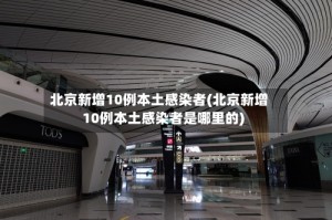 北京新增10例本土感染者(北京新增10例本土感染者是哪里的)