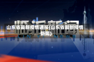 山东省最新疫情通报(山东省最新疫情新闻)