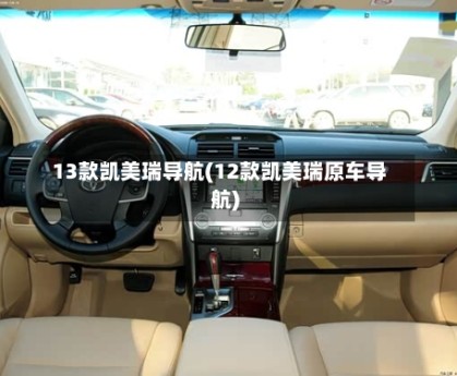 13款凯美瑞导航(12款凯美瑞原车导航)