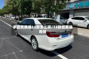 丰田凯美瑞13款怎么样/13款凯美瑞咋样