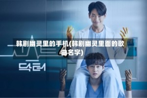 韩剧幽灵里的手机(韩剧幽灵里面的歌曲名字)