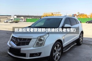 凯迪拉克老款越野(凯迪拉克老车型)