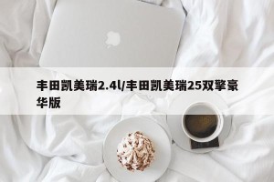 丰田凯美瑞2.4l/丰田凯美瑞25双擎豪华版