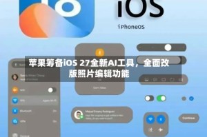 苹果筹备iOS 27全新AI工具，全面改版照片编辑功能
