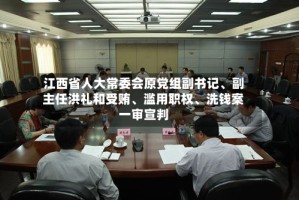 江西省人大常委会原党组副书记、副主任洪礼和受贿、滥用职权、洗钱案一审宣判