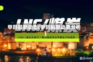 甲醇最新动态(甲醇最新动态分析)