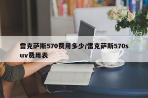 雷克萨斯570费用多少/雷克萨斯570suv费用表