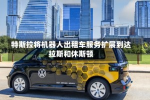 特斯拉将机器人出租车服务扩展到达拉斯和休斯顿