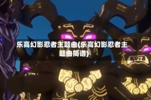 乐高幻影忍者主题曲(乐高幻影忍者主题曲简谱)