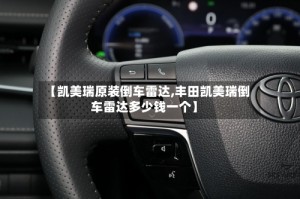 【凯美瑞原装倒车雷达,丰田凯美瑞倒车雷达多少钱一个】